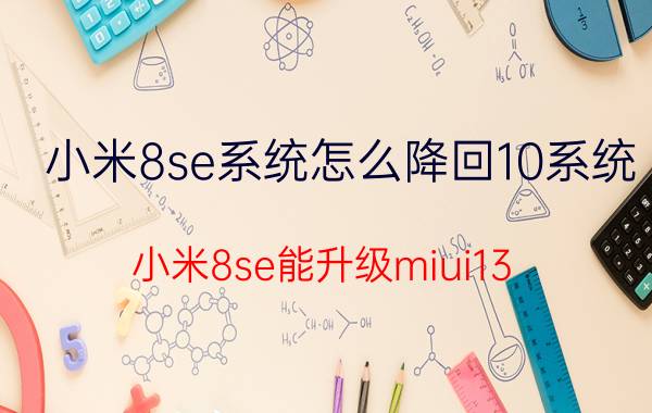 小米8se系统怎么降回10系统 小米8se能升级miui13？